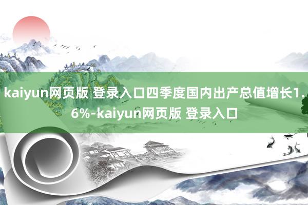 kaiyun网页版 登录入口四季度国内出产总值增长1.6%-kaiyun网页版 登录入口