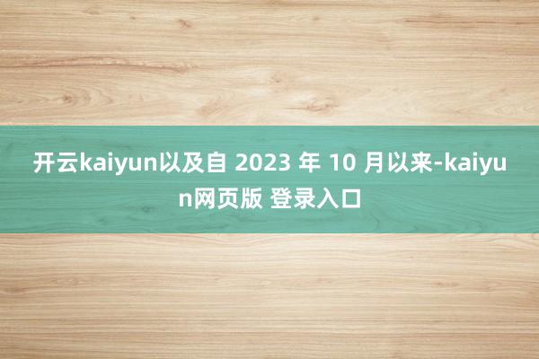 开云kaiyun以及自 2023 年 10 月以来-kaiyun网页版 登录入口
