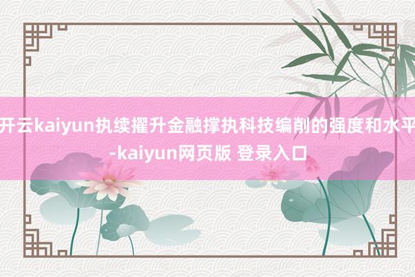 开云kaiyun执续擢升金融撑执科技编削的强度和水平-kaiyun网页版 登录入口