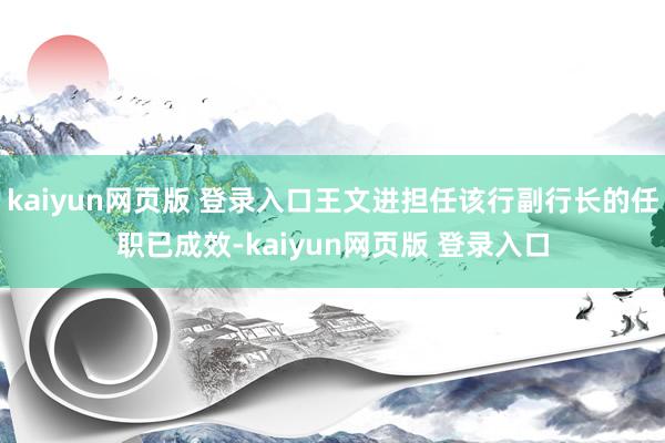 kaiyun网页版 登录入口王文进担任该行副行长的任职已成效-kaiyun网页版 登录入口