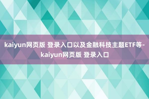 kaiyun网页版 登录入口以及金融科技主题ETF等-kaiyun网页版 登录入口