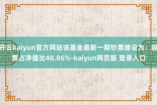 开云kaiyun官方网站该基金最新一期钞票建设为：股票占净值比48.86%-kaiyun网页版 登录入口