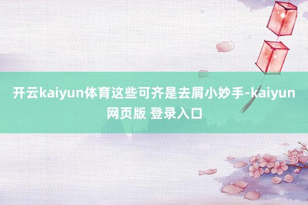 开云kaiyun体育这些可齐是去屑小妙手-kaiyun网页版 登录入口