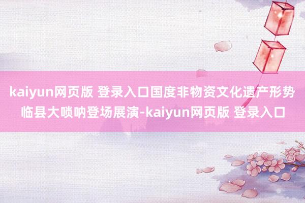 kaiyun网页版 登录入口国度非物资文化遗产形势临县大唢呐登场展演-kaiyun网页版 登录入口