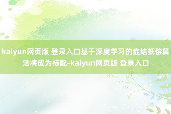 kaiyun网页版 登录入口基于深度学习的症结抵偿算法将成为标配-kaiyun网页版 登录入口