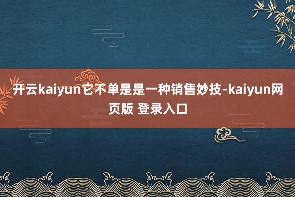 开云kaiyun它不单是是一种销售妙技-kaiyun网页版 登录入口