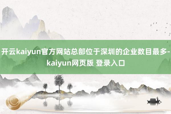 开云kaiyun官方网站总部位于深圳的企业数目最多-kaiyun网页版 登录入口