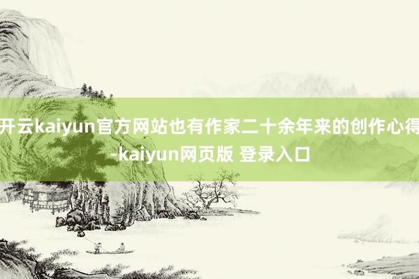 开云kaiyun官方网站也有作家二十余年来的创作心得-kaiyun网页版 登录入口