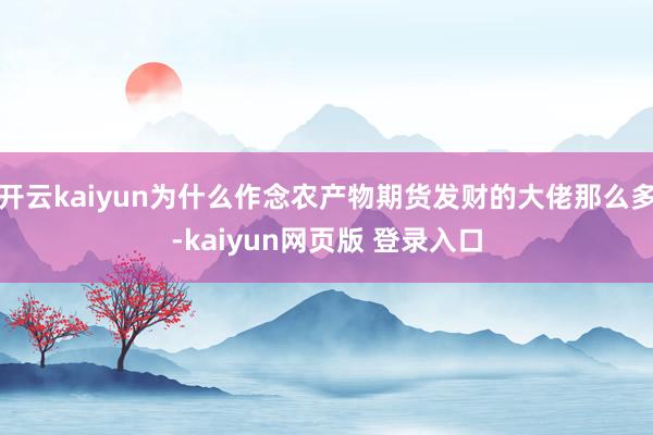 开云kaiyun为什么作念农产物期货发财的大佬那么多-kaiyun网页版 登录入口