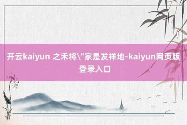 开云kaiyun 之禾将