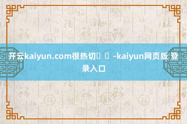 开云kaiyun.com很热切❤️-kaiyun网页版 登录入口