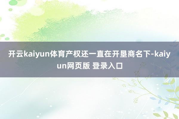 开云kaiyun体育产权还一直在开垦商名下-kaiyun网页版 登录入口
