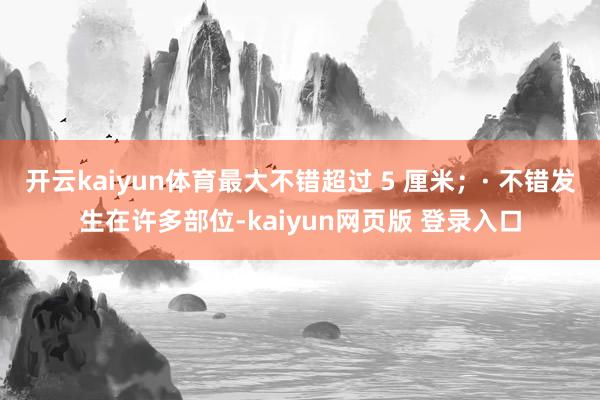 开云kaiyun体育最大不错超过 5 厘米；· 不错发生在许多部位-kaiyun网页版 登录入口