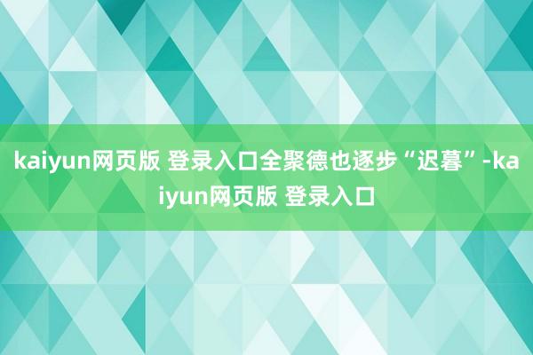 kaiyun网页版 登录入口全聚德也逐步“迟暮”-kaiyun网页版 登录入口