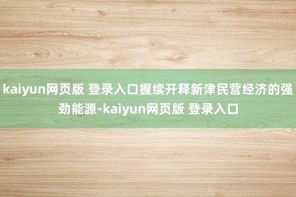 kaiyun网页版 登录入口握续开释新津民营经济的强劲能源-kaiyun网页版 登录入口