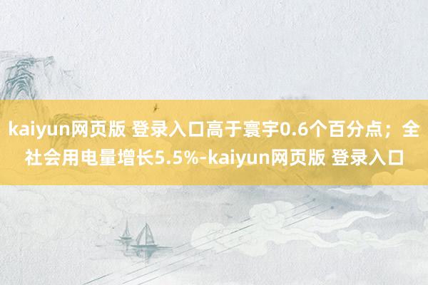 kaiyun网页版 登录入口高于寰宇0.6个百分点；全社会用电量增长5.5%-kaiyun网页版 登录入口