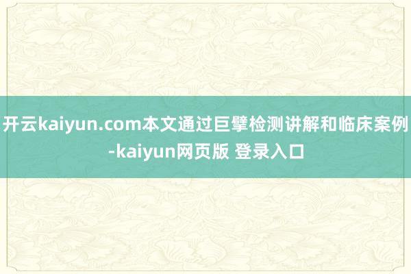 开云kaiyun.com本文通过巨擘检测讲解和临床案例-kaiyun网页版 登录入口
