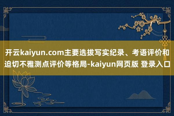 开云kaiyun.com主要选拔写实纪录、考语评价和迫切不雅测点评价等格局-kaiyun网页版 登录入口