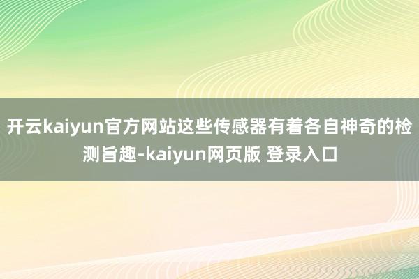 开云kaiyun官方网站这些传感器有着各自神奇的检测旨趣-kaiyun网页版 登录入口