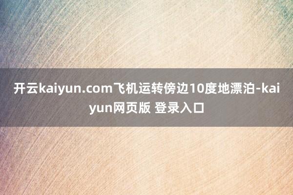 开云kaiyun.com飞机运转傍边10度地漂泊-kaiyun网页版 登录入口
