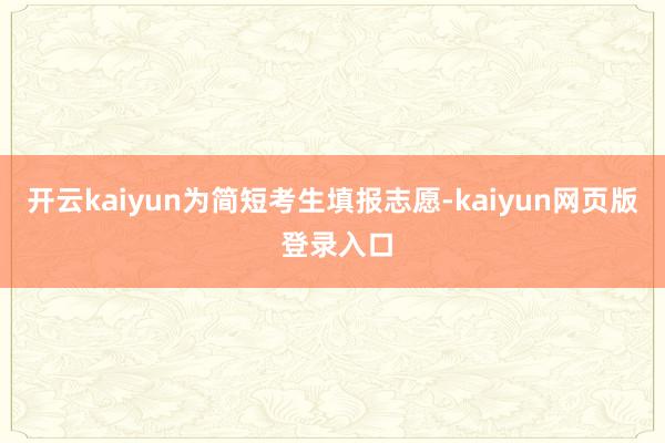 开云kaiyun　　为简短考生填报志愿-kaiyun网页版 登录入口