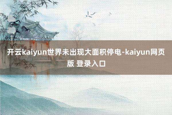 开云kaiyun世界未出现大面积停电-kaiyun网页版 登录入口