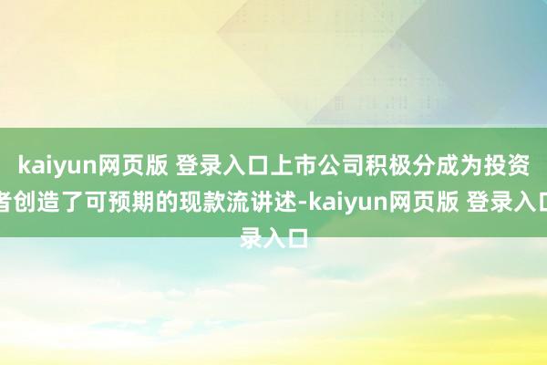 kaiyun网页版 登录入口上市公司积极分成为投资者创造了可预期的现款流讲述-kaiyun网页版 登录入口
