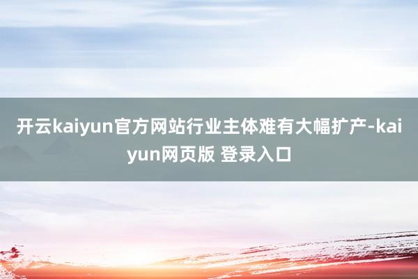 开云kaiyun官方网站行业主体难有大幅扩产-kaiyun网页版 登录入口