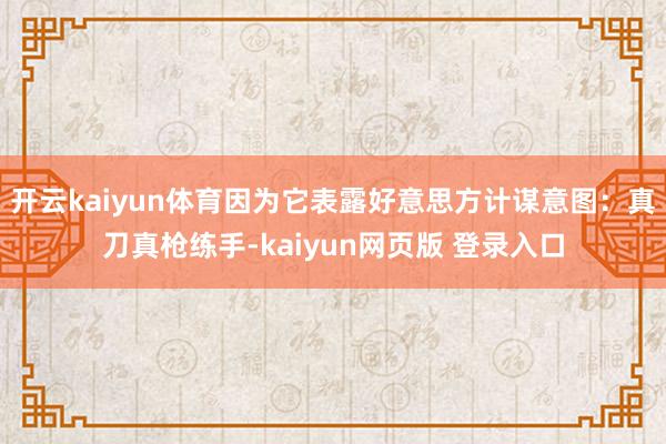 开云kaiyun体育因为它表露好意思方计谋意图:真刀真枪练手-kaiyun网页版 登录入口