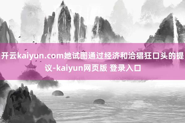 开云kaiyun.com她试图通过经济和洽猖狂口头的提议-kaiyun网页版 登录入口