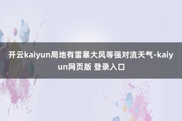 开云kaiyun局地有雷暴大风等强对流天气-kaiyun网页版 登录入口